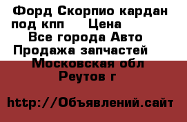 Форд Скорпио кардан под кпп N › Цена ­ 2 500 - Все города Авто » Продажа запчастей   . Московская обл.,Реутов г.